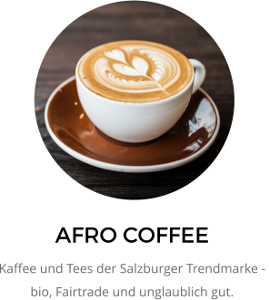 AFRO COFFEE Kaffee und Tees der Salzburger Trendmarke - bio, Fairtrade und unglaublich gut.