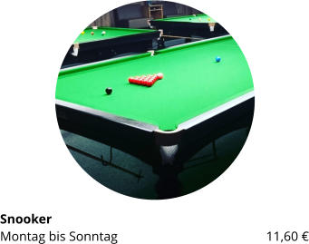 Snooker Montag bis Sonntag 		 		        11,60 €