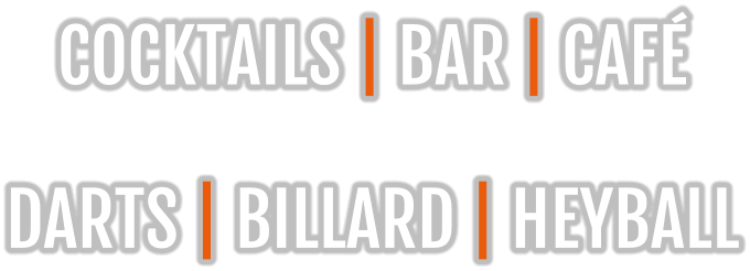 COCKTAILS | BAR | CAFÉ  DARTS | BILLARD | HEYBALL