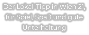 Der Lokal-Tipp in Wien 21, für Spiel, Spaß und gute Unterhaltung